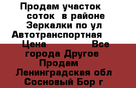 Продам участок 10 соток .в районе Зеркалки по ул. Автотранспортная 91 › Цена ­ 450 000 - Все города Другое » Продам   . Ленинградская обл.,Сосновый Бор г.